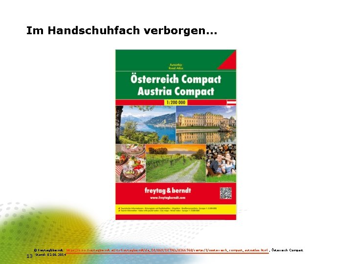 Im Handschuhfach verborgen… 13 © freytag&berndt https: //www. freytagberndt. at/rtc-freytagberndt/de_DE/869/DETAIL/8366568/center/1/oesterreich_compact_autoatlas. html , Österreich Compact