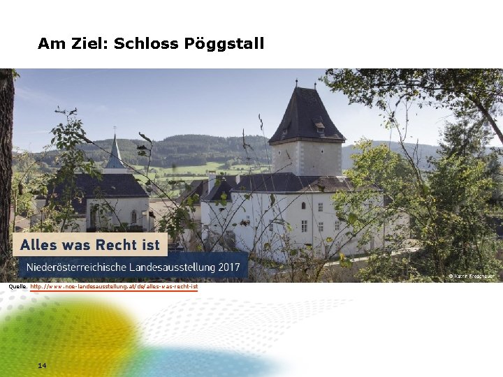 Am Ziel: Schloss Pöggstall Quelle: http: //www. noe-landesausstellung. at/de/alles-was-recht-ist 14 