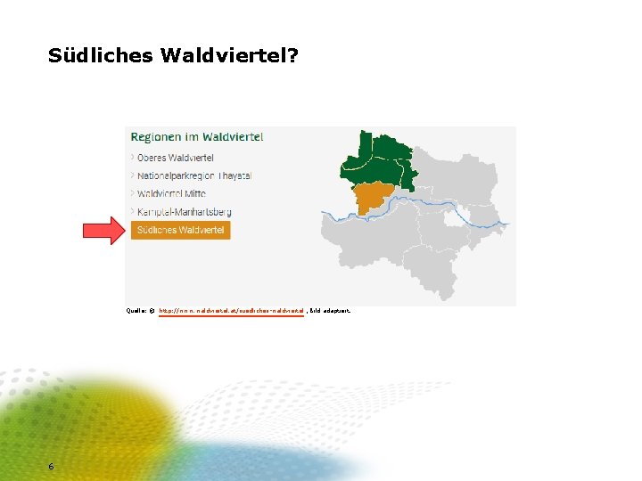 Südliches Waldviertel? Quelle: © http: //www. waldviertel. at/suedliches-waldviertel , Bild adaptiert. 6 