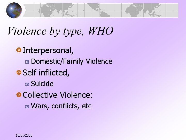 Violence by type, WHO Interpersonal, Domestic/Family Violence Self inflicted, Suicide Collective Violence: Wars, conflicts,