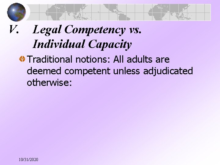 V. Legal Competency vs. Individual Capacity Traditional notions: All adults are deemed competent unless