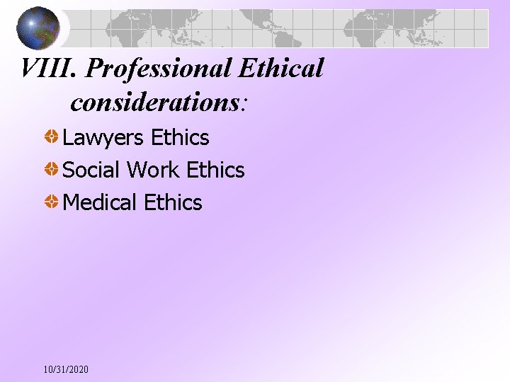 VIII. Professional Ethical considerations: Lawyers Ethics Social Work Ethics Medical Ethics 10/31/2020 