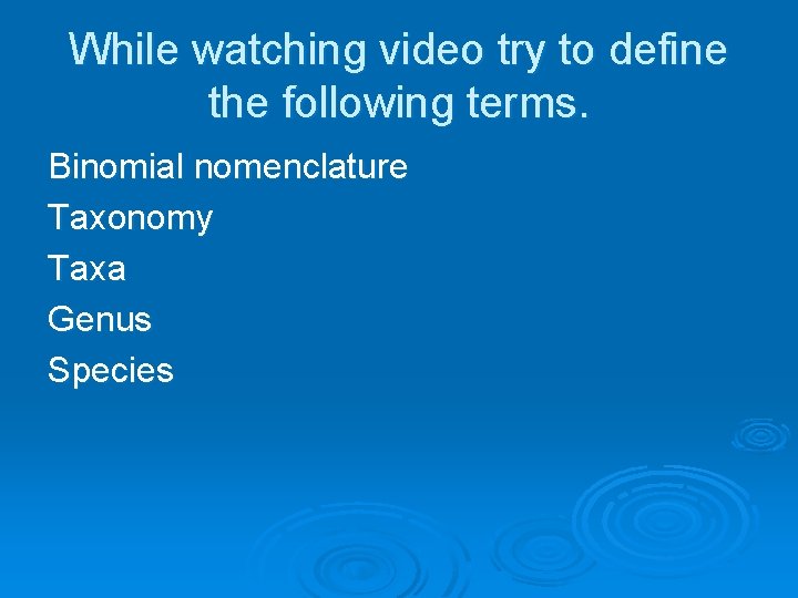 While watching video try to define the following terms. Binomial nomenclature Taxonomy Taxa Genus