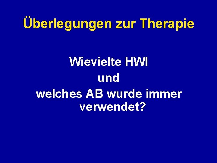 Überlegungen zur Therapie Wievielte HWI und welches AB wurde immer verwendet? 