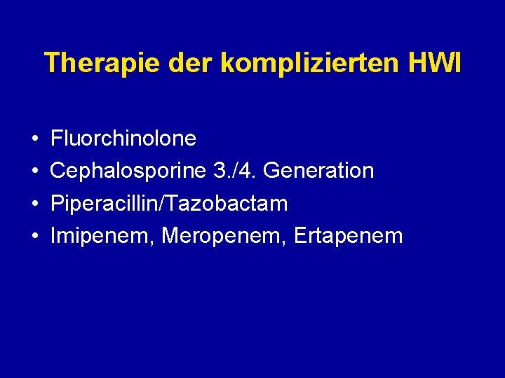Therapie der komplizierten HWI • • Fluorchinolone Cephalosporine 3. /4. Generation Piperacillin/Tazobactam Imipenem, Meropenem,