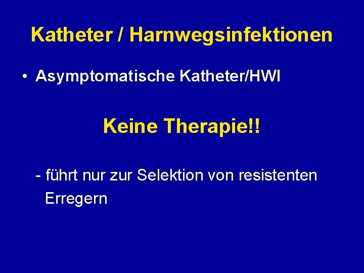 Katheter / Harnwegsinfektionen • Asymptomatische Katheter/HWI Keine Therapie!! - führt nur zur Selektion von