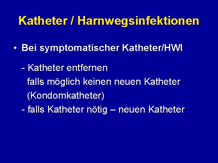 Katheter / Harnwegsinfektionen • Bei symptomatischer Katheter/HWI - Katheter entfernen falls möglich keinen neuen