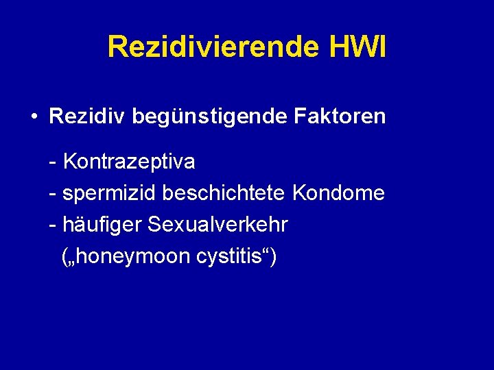 Rezidivierende HWI • Rezidiv begünstigende Faktoren - Kontrazeptiva - spermizid beschichtete Kondome - häufiger