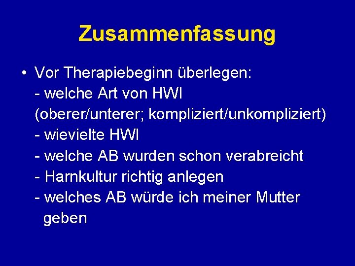 Zusammenfassung • Vor Therapiebeginn überlegen: - welche Art von HWI (oberer/unterer; kompliziert/unkompliziert) - wievielte Zusammenfassung • Vor Therapiebeginn überlegen: - welche Art von HWI (oberer/unterer; kompliziert/unkompliziert) - wievielte