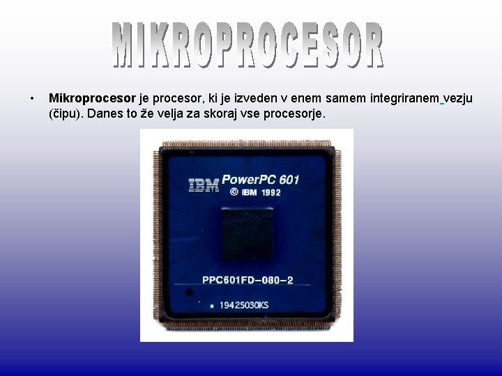  • Mikroprocesor je procesor, ki je izveden v enem samem integriranem vezju (čipu).