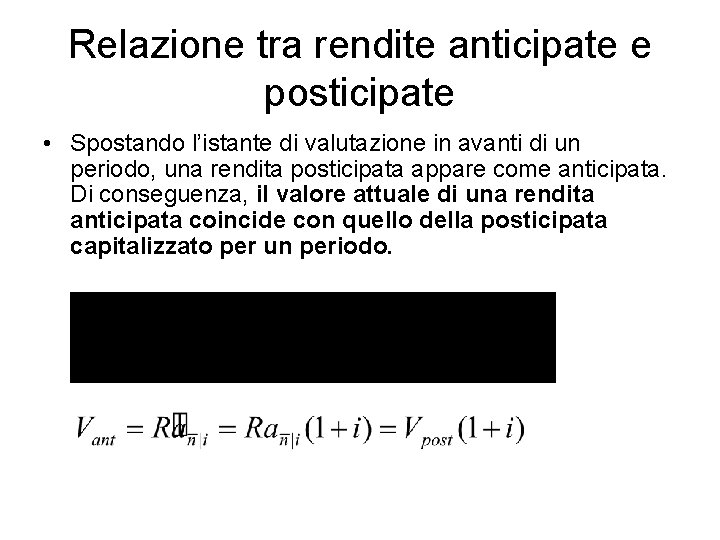 Relazione tra rendite anticipate e posticipate • Spostando l’istante di valutazione in avanti di