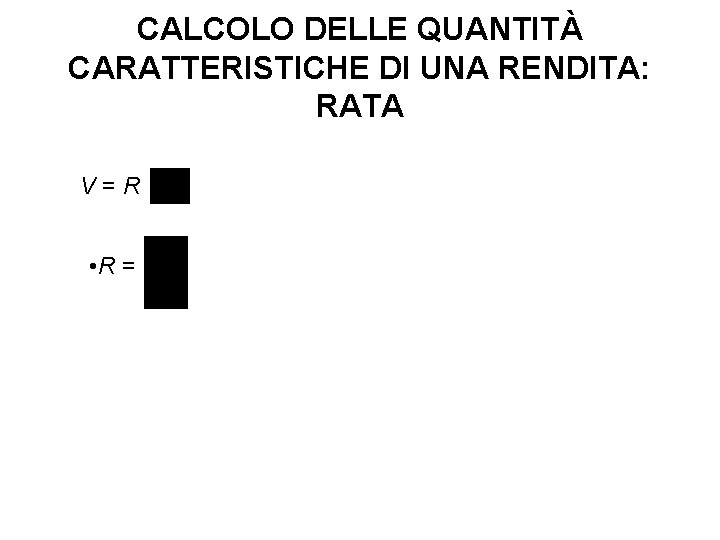 CALCOLO DELLE QUANTITÀ CARATTERISTICHE DI UNA RENDITA: RATA V=R • R = 