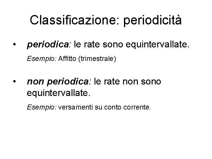 Classificazione: periodicità • periodica: le rate sono equintervallate. Esempio: Affitto (trimestrale) • non periodica: