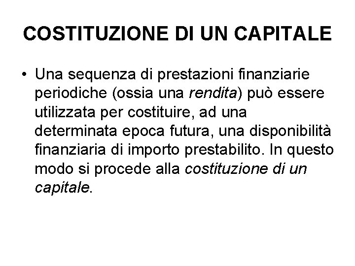 COSTITUZIONE DI UN CAPITALE • Una sequenza di prestazioni finanziarie periodiche (ossia una rendita)