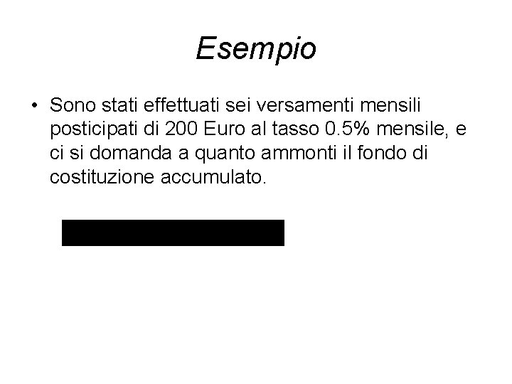 Esempio • Sono stati effettuati sei versamenti mensili posticipati di 200 Euro al tasso