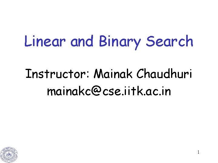 Linear and Binary Search Instructor: Mainak Chaudhuri mainakc@cse. iitk. ac. in 1 