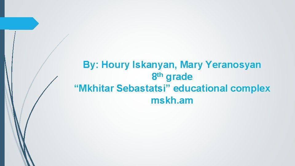 By: Houry Iskanyan, Mary Yeranosyan 8 th grade “Mkhitar Sebastatsi” educational complex mskh. am