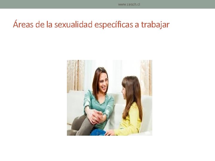 www. cesch. cl Áreas de la sexualidad específicas a trabajar www. cesch. cl Áreas de la sexualidad específicas a trabajar