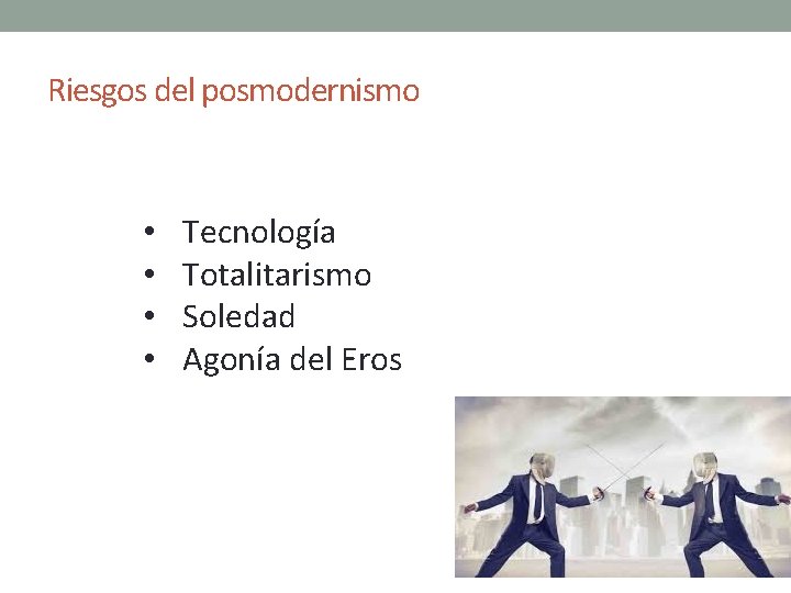Riesgos del posmodernismo • • Tecnología Totalitarismo Soledad Agonía del Eros Riesgos del posmodernismo • • Tecnología Totalitarismo Soledad Agonía del Eros