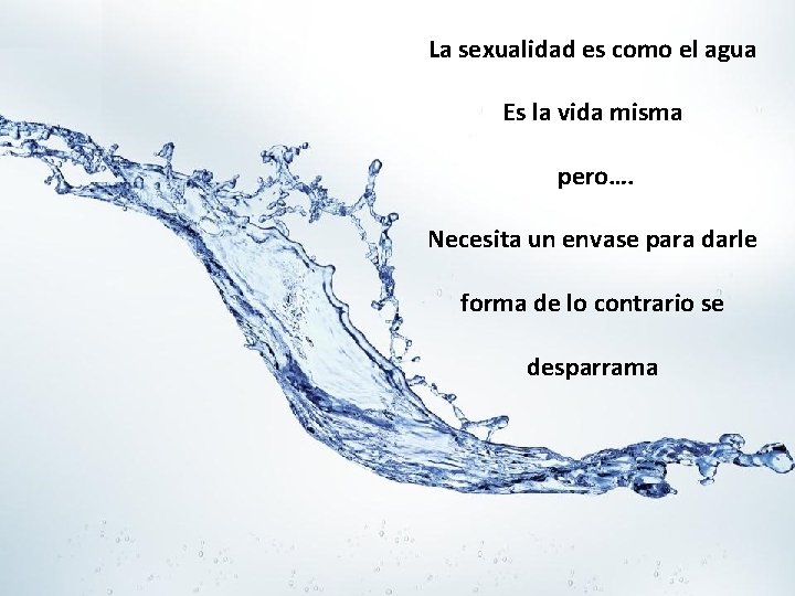 La sexualidad es como el agua Es la vida misma pero…. Necesita un envase La sexualidad es como el agua Es la vida misma pero…. Necesita un envase