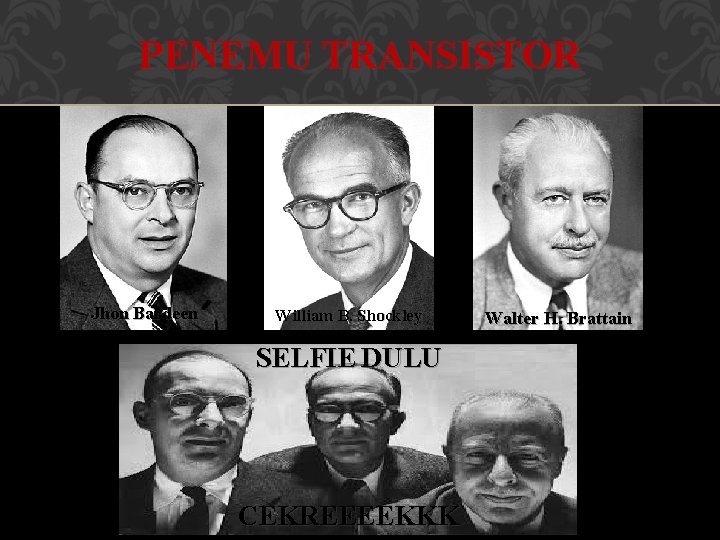 PENEMU TRANSISTOR Jhon Bardeen William B. Shockley SELFIE DULU CEKREEEEKKK Walter H. Brattain 