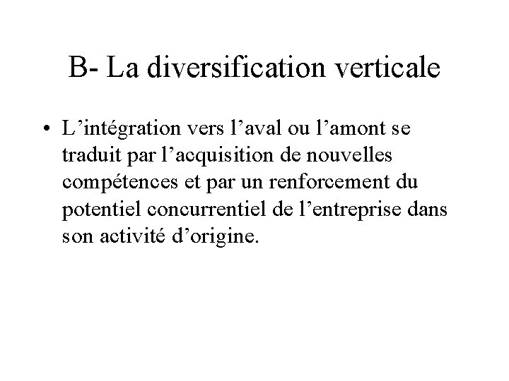 B- La diversification verticale • L’intégration vers l’aval ou l’amont se traduit par l’acquisition