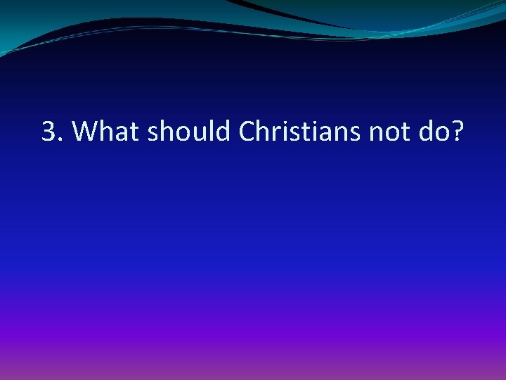 3. What should Christians not do? 