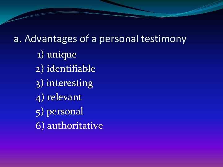 a. Advantages of a personal testimony 1) unique 2) identifiable 3) interesting 4) relevant