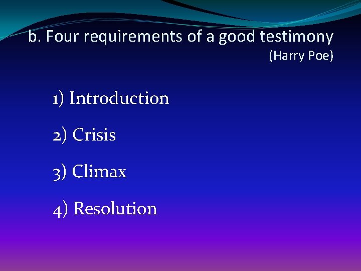 b. Four requirements of a good testimony (Harry Poe) 1) Introduction 2) Crisis 3)