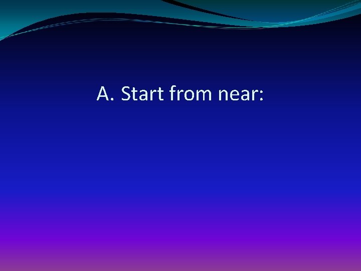 A. Start from near: 