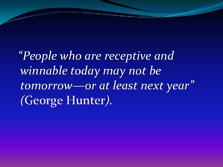 “People who are receptive and winnable today may not be tomorrow—or at least next