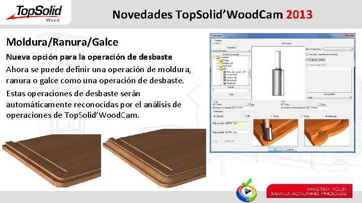 Novedades Top. Solid’Wood. Cam 2013 Moldura/Ranura/Galce Nueva opción para la operación de desbaste Ahora
