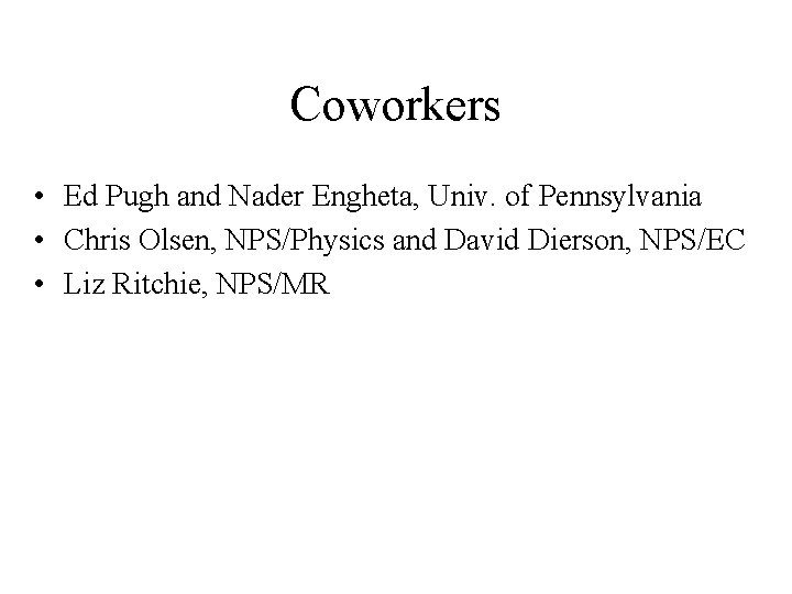 Coworkers • Ed Pugh and Nader Engheta, Univ. of Pennsylvania • Chris Olsen, NPS/Physics