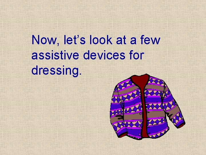 Now, let’s look at a few assistive devices for dressing. Now, let’s look at a few assistive devices for dressing.