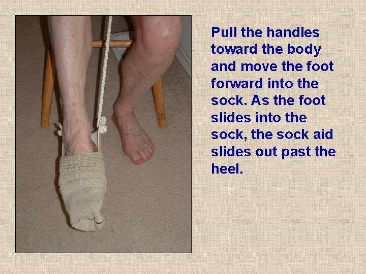 Pull the handles toward the body and move the foot forward into the sock. Pull the handles toward the body and move the foot forward into the sock.
