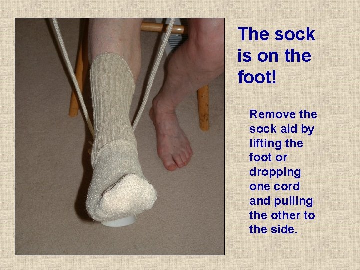 The sock is on the foot! Remove the sock aid by lifting the foot The sock is on the foot! Remove the sock aid by lifting the foot