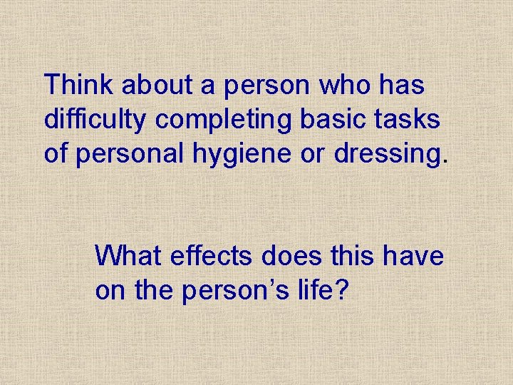 Think about a person who has difficulty completing basic tasks of personal hygiene or Think about a person who has difficulty completing basic tasks of personal hygiene or