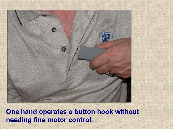 One hand operates a button hook without needing fine motor control. One hand operates a button hook without needing fine motor control.