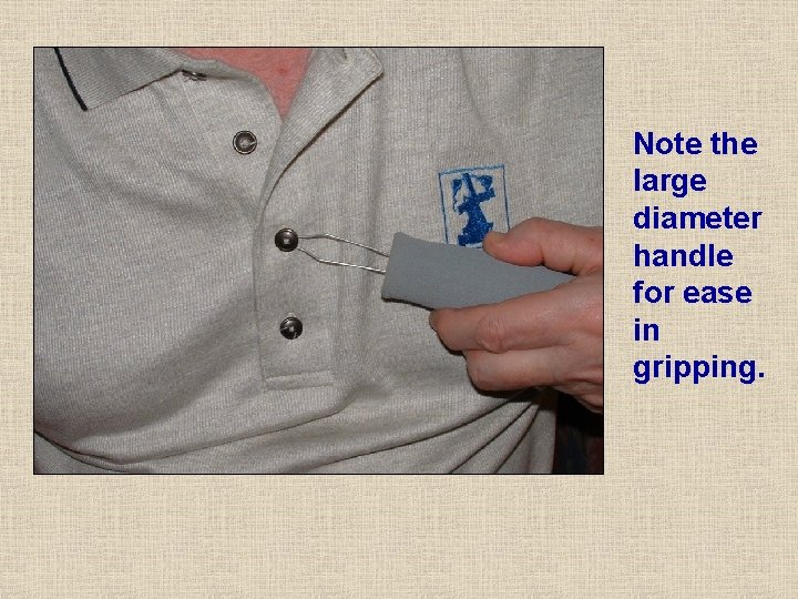 Note the large diameter handle for ease in gripping. Note the large diameter handle for ease in gripping.