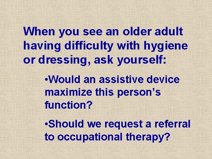 When you see an older adult having difficulty with hygiene or dressing, ask yourself: When you see an older adult having difficulty with hygiene or dressing, ask yourself: