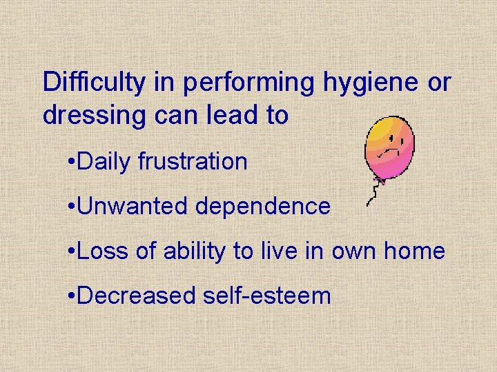 Difficulty in performing hygiene or dressing can lead to • Daily frustration • Unwanted Difficulty in performing hygiene or dressing can lead to • Daily frustration • Unwanted