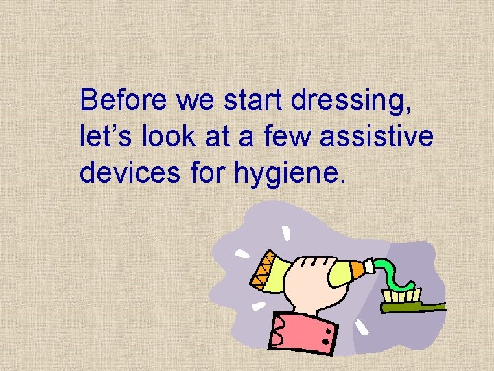 Before we start dressing, let’s look at a few assistive devices for hygiene. Before we start dressing, let’s look at a few assistive devices for hygiene.
