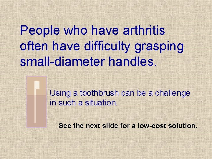 People who have arthritis often have difficulty grasping small-diameter handles. Using a toothbrush can People who have arthritis often have difficulty grasping small-diameter handles. Using a toothbrush can