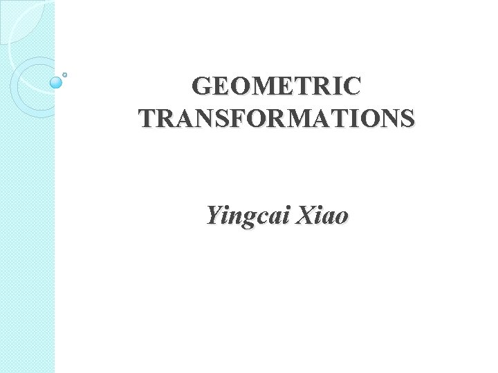 GEOMETRIC TRANSFORMATIONS Yingcai Xiao 