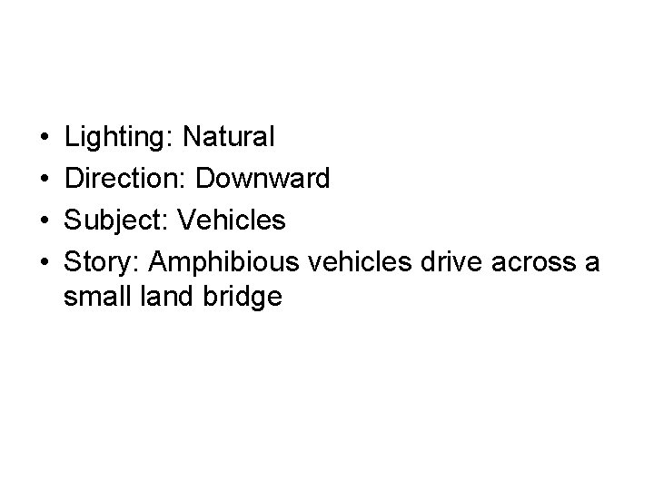 • • Lighting: Natural Direction: Downward Subject: Vehicles Story: Amphibious vehicles drive across