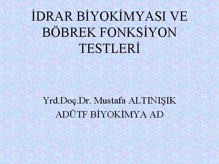 İDRAR BİYOKİMYASI VE BÖBREK FONKSİYON TESTLERİ Yrd. Doç. Dr. Mustafa ALTINIŞIK ADÜTF BİYOKİMYA AD