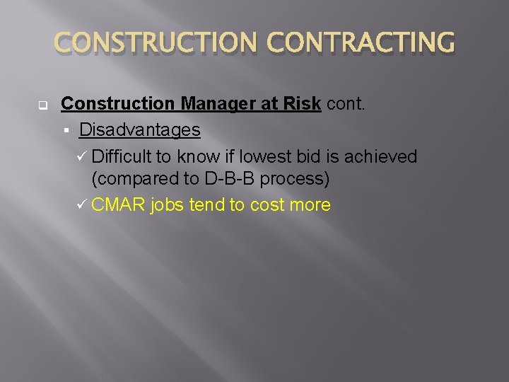 CONSTRUCTION CONTRACTING q Construction Manager at Risk cont. § Disadvantages ü Difficult to know