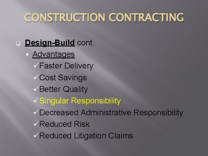 CONSTRUCTION CONTRACTING q Design-Build cont. § Advantages üFaster Delivery üCost Savings üBetter Quality üSingular