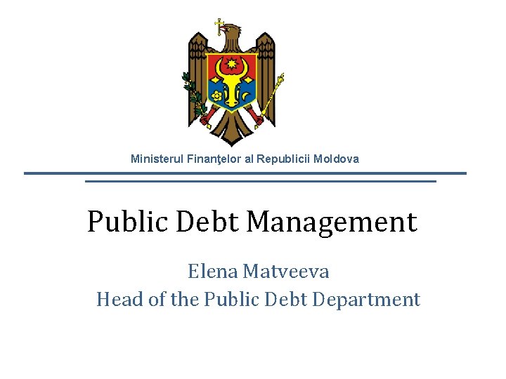 Ministerul Finanţelor al Republicii Moldova Public Debt Management Elena Matveeva Head of the Public