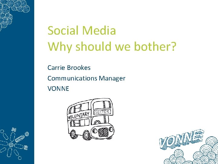 Social Media Why should we bother? Carrie Brookes Communications Manager VONNE 